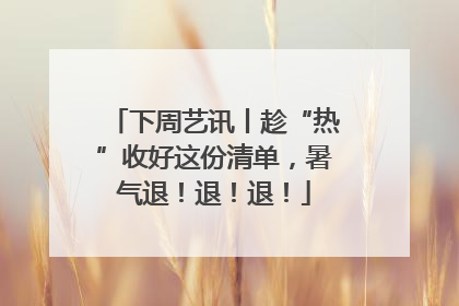 下周艺讯丨趁“热”收好这份清单，暑气退！退！退！