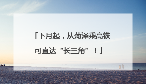 下月起，从菏泽乘高铁可直达“长三角”！