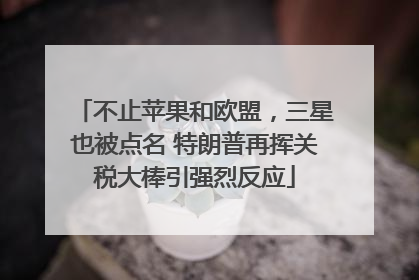 不止苹果和欧盟，三星也被点名 特朗普再挥关税大棒引强烈反应