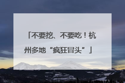 不要挖、不要吃！杭州多地“疯狂冒头”