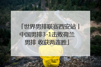 世界男排联赛西安站丨中国男排3-1击败荷兰男排 收获两连胜