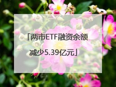 两市ETF融资余额减少5.39亿元