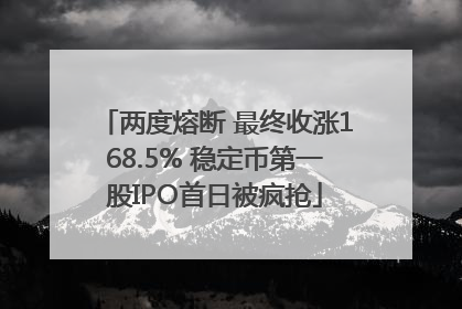 两度熔断 最终收涨168.5% 稳定币第一股IPO首日被疯抢