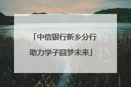 中信银行新乡分行助力学子圆梦未来