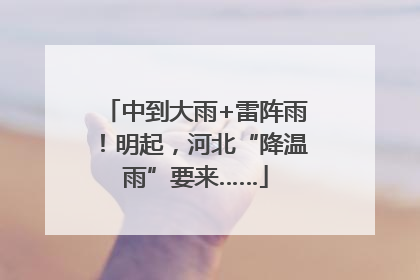 中到大雨+雷阵雨！明起，河北“降温雨”要来……