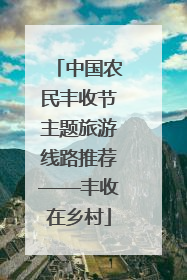 中国农民丰收节主题旅游线路推荐——丰收在乡村