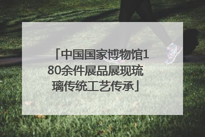 中国国家博物馆180余件展品展现琉璃传统工艺传承