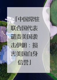 中国常驻联合国代表谴责美国袭击伊朗：损害美国自身信誉