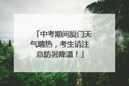 中考期间厦门天气晴热，考生请注意防暑降温！