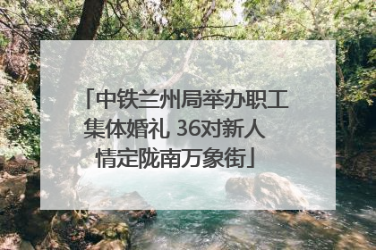 中铁兰州局举办职工集体婚礼 36对新人情定陇南万象街