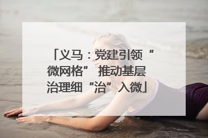 义马：党建引领“微网格” 推动基层治理细“治”入微