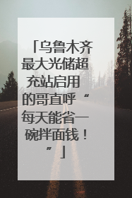 乌鲁木齐最大光储超充站启用 的哥直呼“每天能省一碗拌面钱！”