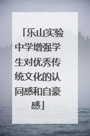 乐山实验中学增强学生对优秀传统文化的认同感和自豪感