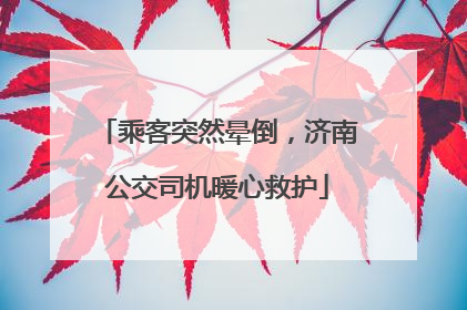 乘客突然晕倒，济南公交司机暖心救护