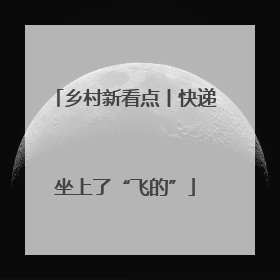 乡村新看点丨快递坐上了“飞的”