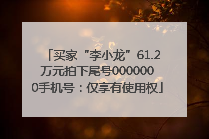 买家“李小龙”61.2万元拍下尾号0000000手机号：仅享有使用权