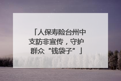 人保寿险台州中支防非宣传，守护群众“钱袋子”