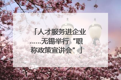 人才服务进企业……无锡举行“职称政策宣讲会”