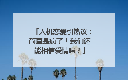 人机恋爱引热议：简直是疯了！我们还能相信爱情吗？