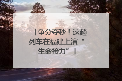 争分夺秒！这趟列车在福建上演“生命接力”