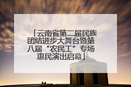 云南省第二届民族团结进步大舞台暨第八届“农民工”专场惠民演出启幕