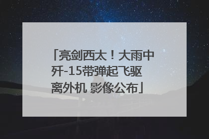 亮剑西太！大雨中歼-15带弹起飞驱离外机 影像公布