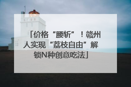 价格“腰斩”！赣州人实现“荔枝自由”解锁N种创意吃法