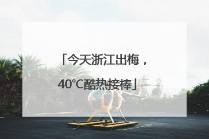 今天浙江出梅，40℃酷热接棒