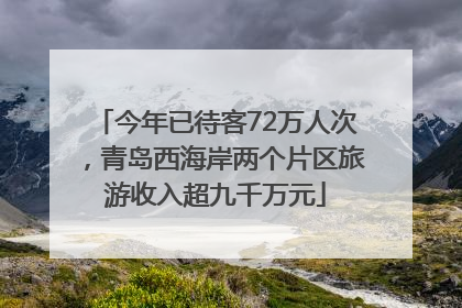 今年已待客72万人次，青岛西海岸两个片区旅游收入超九千万元