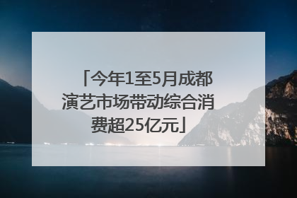 今年1至5月成都演艺市场带动综合消费超25亿元