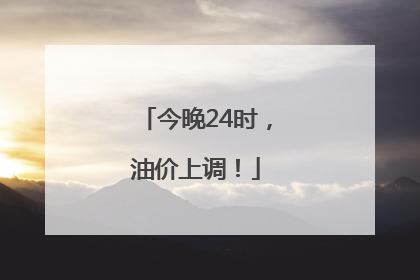 今晚24时，油价上调！
