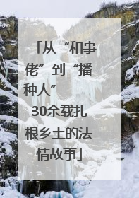 从“和事佬”到“播种人”——30余载扎根乡土的法情故事