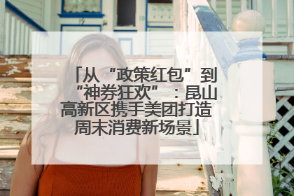 从“政策红包”到“神券狂欢”：昆山高新区携手美团打造周末消费新场景