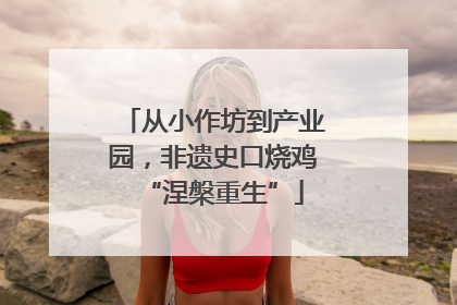 从小作坊到产业园，非遗史口烧鸡“涅槃重生”