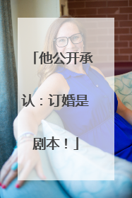 他公开承认：订婚是剧本！
