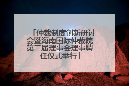 仲裁制度创新研讨会暨海南国际仲裁院第二届理事会理事聘任仪式举行