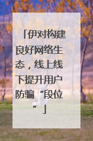伊对构建良好网络生态，线上线下提升用户防骗“段位”