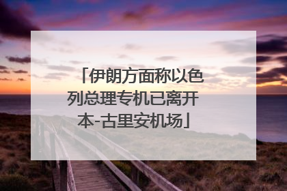 伊朗方面称以色列总理专机已离开本-古里安机场