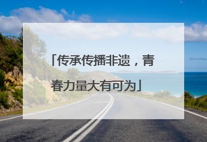 传承传播非遗，青春力量大有可为