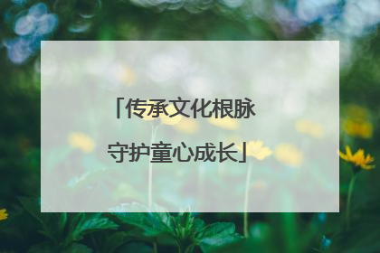 传承文化根脉 守护童心成长