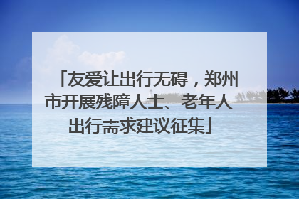 友爱让出行无碍，郑州市开展残障人士、老年人出行需求建议征集