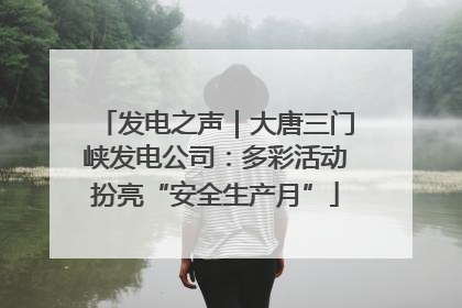 发电之声｜大唐三门峡发电公司：多彩活动扮亮“安全生产月”
