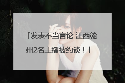 发表不当言论 江西赣州2名主播被约谈！