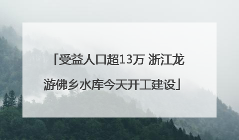受益人口超13万 浙江龙游佛乡水库今天开工建设