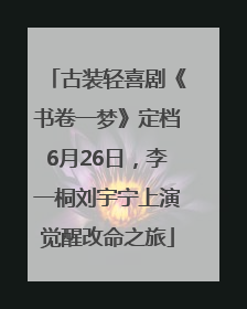 古装轻喜剧《书卷一梦》定档6月26日，李一桐刘宇宁上演觉醒改命之旅