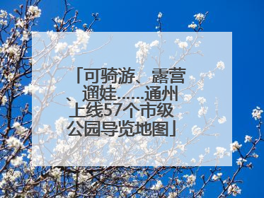 可骑游、露营、遛娃……通州上线57个市级公园导览地图