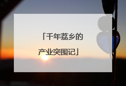 千年荔乡的产业突围记