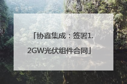 协鑫集成：签署1.2GW光伏组件合同
