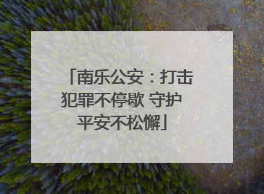 南乐公安：打击犯罪不停歇 守护平安不松懈