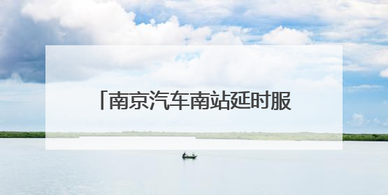南京汽车南站延时服务一小时 同步增开暑期热门“晚归”线路